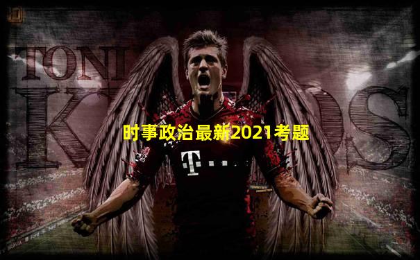 时事政治最新2021考题
