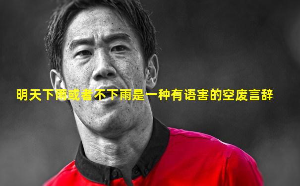 明天下雨或者不下雨是一种有语害的空废言辞