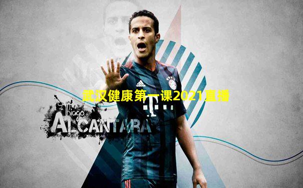 武汉健康第一课2021直播
