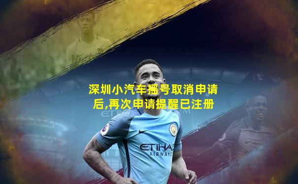 深圳小汽车摇号取消申请后,再次申请提醒已注册