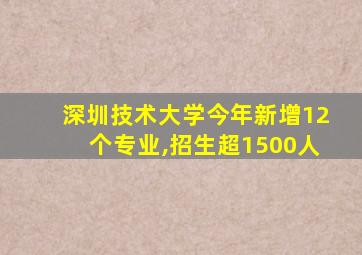 深圳技术大学今年新增12个专业,招生超1500人