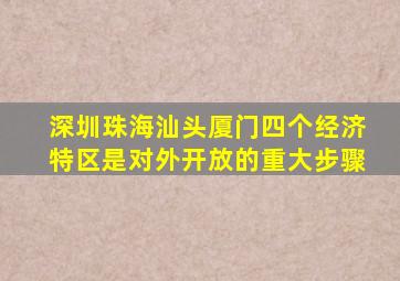 深圳珠海汕头厦门四个经济特区是对外开放的重大步骤