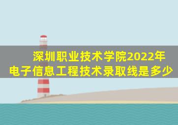 深圳职业技术学院2022年电子信息工程技术录取线是多少