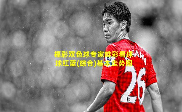 福彩双色球专家唯彩看球球红蓝(综合)基本走势图