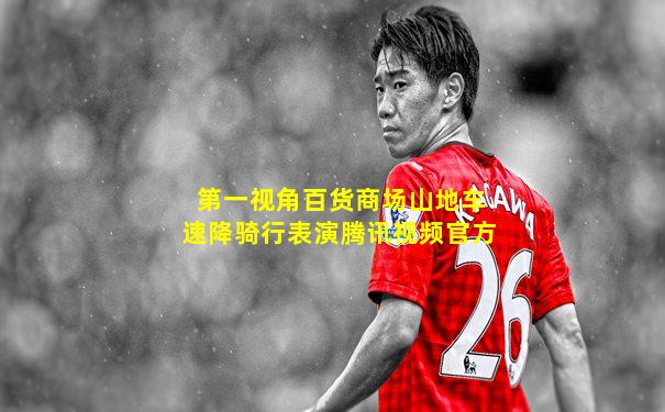 第一视角百货商场山地车速降骑行表演腾讯视频官方