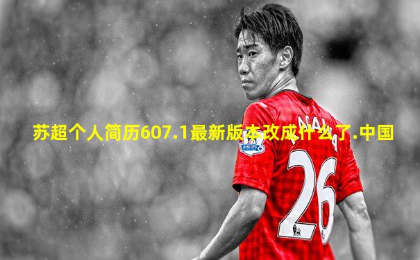 苏超个人简历607.1最新版本改成什么了.中国