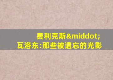 费利克斯·瓦洛东:那些被遗忘的光影