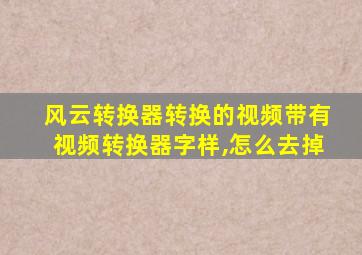 风云转换器转换的视频带有视频转换器字样,怎么去掉