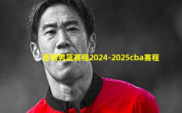 首钢男篮赛程2024-2025cba赛程